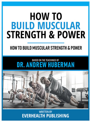 cover image of How to Build Muscular Strength & Power--Based On the Teachings of Dr. Andrew Huberman